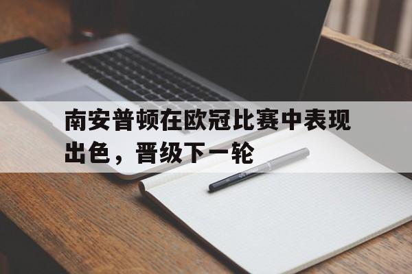 南安普顿在欧冠比赛中表现出色，晋级下一轮的简单介绍