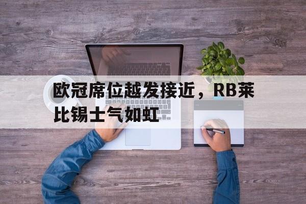 欧冠席位越发接近，RB莱比锡士气如虹的简单介绍