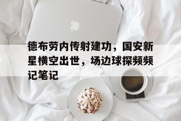 德布劳内传射建功，国安新星横空出世，场边球探频频记笔记